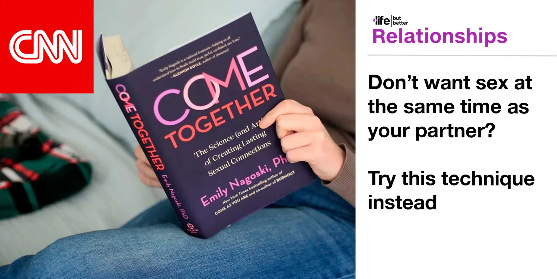 CNN logo and photo of person reading Emily Nagoski's book Come Together. CNN tagline: life but better. Section: Relationships Headline: Don’t want sex at the same time as your partner? Try this technique instead